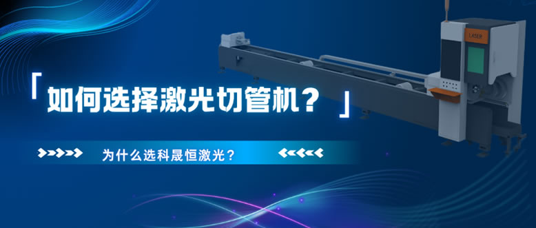 如何選擇激光切管機(jī)？為什么選科晟恒激光？